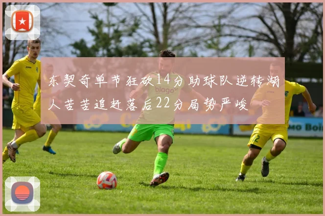 东契奇单节狂砍14分助球队逆转湖人苦苦追赶落后22分局势严峻