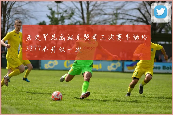 历史罕见成就东契奇三次赛季场均3277乔丹仅一次