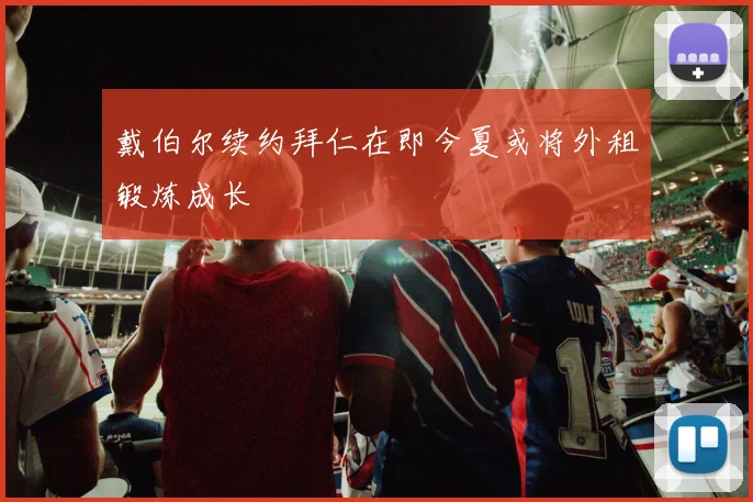 戴伯尔续约拜仁在即今夏或将外租锻炼成长