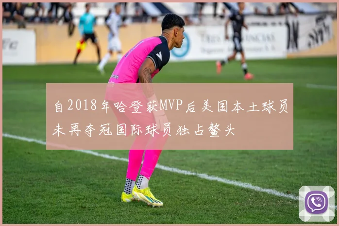 自2018年哈登获MVP后美国本土球员未再夺冠国际球员独占鳌头