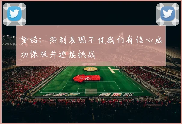 努诺：热刺表现不佳我们有信心成功保级并迎接挑战