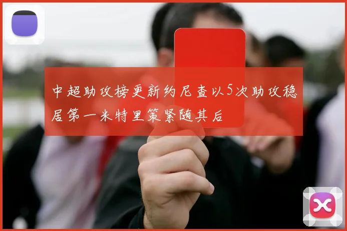 中超助攻榜更新约尼查以5次助攻稳居第一米特里策紧随其后