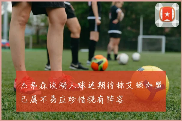 杰弗森谈湖人球迷期待称艾顿加盟已属不易应珍惜现有阵容
