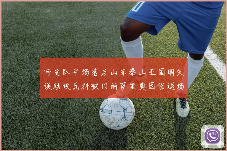 河南队半场落后山东泰山王国明失误助攻瓦科破门纳萨里奥因伤退场