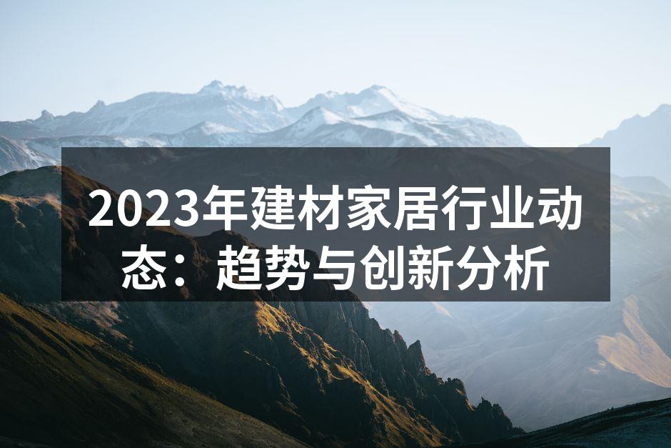 2023年建材家居行业动态：趋势与创新分析