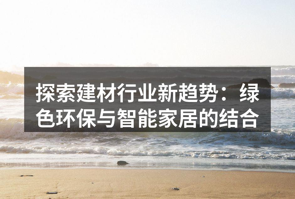 探索建材行业新趋势：绿色环保与智能家居的结合