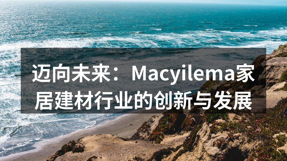 迈向未来：Macyilema家居建材行业的创新与发展
