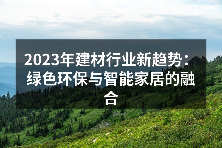 2023年建材行业新趋势：绿色环保与智能家居的融合