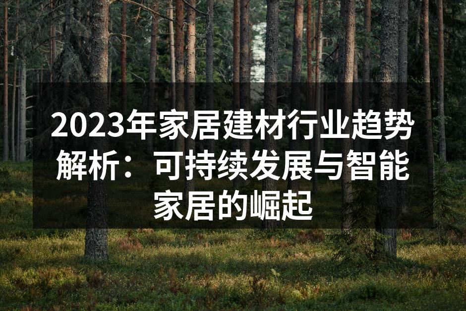 2023年家居建材行业趋势解析：可持续发展与智能家居的崛起