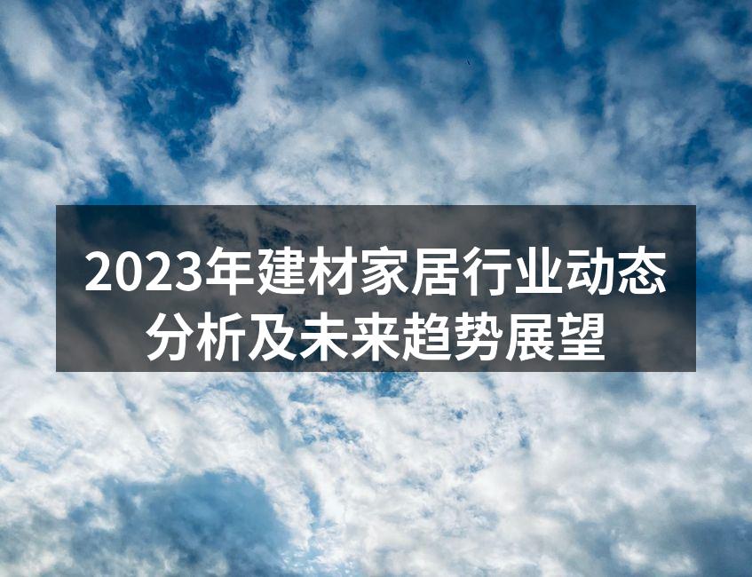 2023年建材家居行业动态分析及未来趋势展望