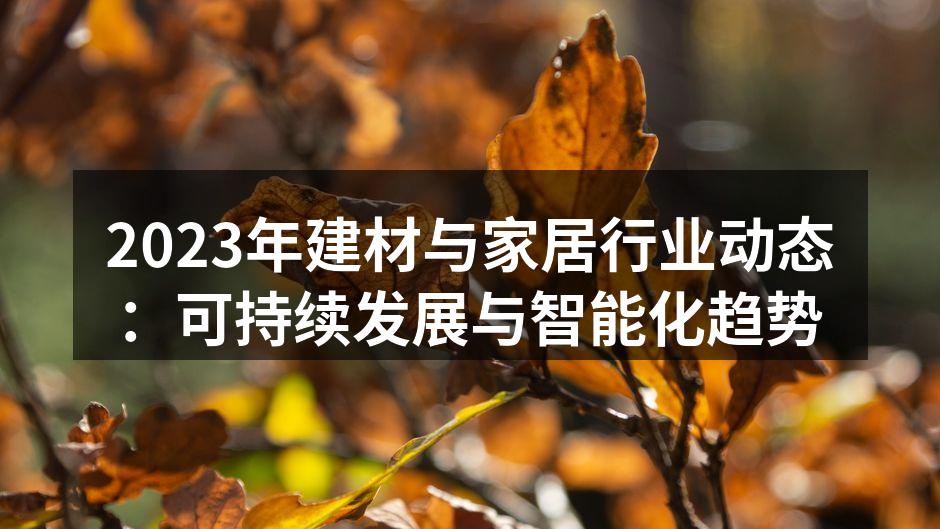 2023年建材与家居行业动态：可持续发展与智能化趋势