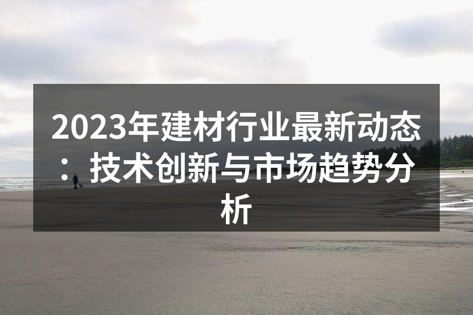2023年建材行业最新动态：技术创新与市场趋势分析