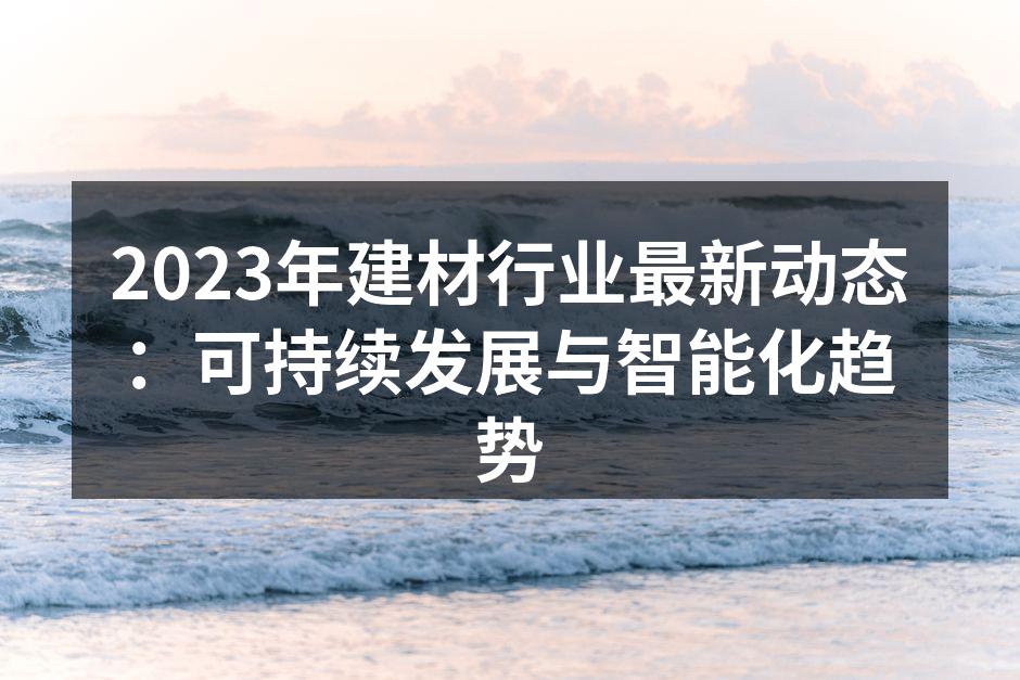 2023年建材行业最新动态：可持续发展与智能化趋势