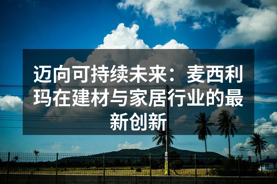 迈向可持续未来：麦西利玛在建材与家居行业的最新创新